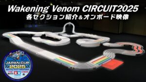 TAMIYA INC Youtube Channel 　■ミニ四駆ジャパンカップ2025 「Wakening Venom CIRCUIT 2025」セクション紹介&オンボードカメラ映像